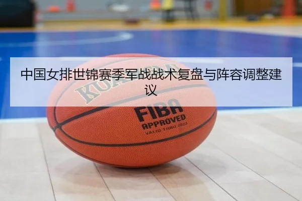 中国女排世锦赛季军战战术复盘与阵容调整建议